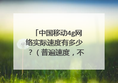 中国移动4g网络实际速度有多少?(普遍速度,不是峰值速度)