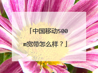 中国移动500m宽带怎么样？