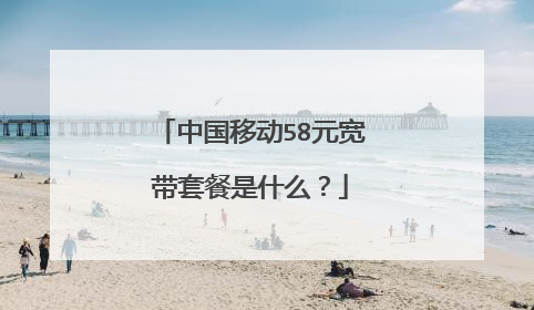 中国移动58元宽带套餐是什么?