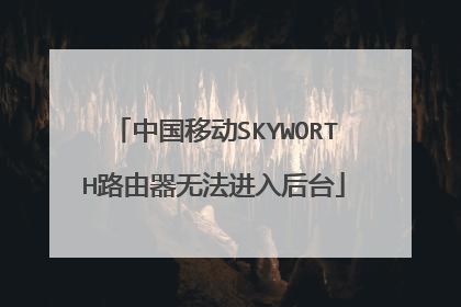 中国移动SKYWORTH路由器无法进入后台