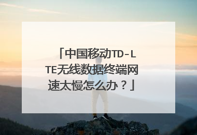 中国移动TD-LTE无线数据终端网速太慢怎么办？