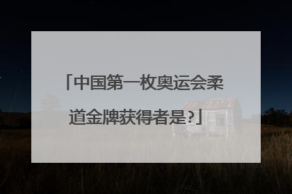 中国第一枚奥运会柔道金牌获得者是?