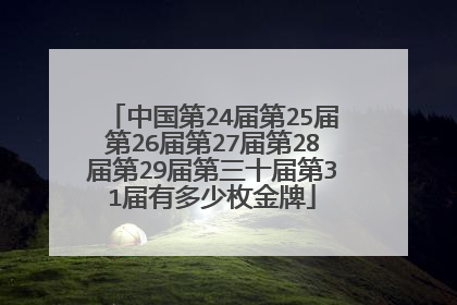 中国第24届第25届第26届第27届第28届第29届第三十届第31届有多少枚金牌