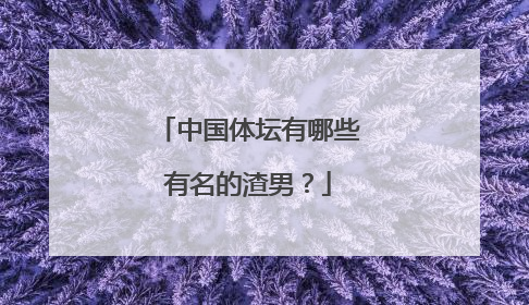 中国体坛有哪些有名的渣男?