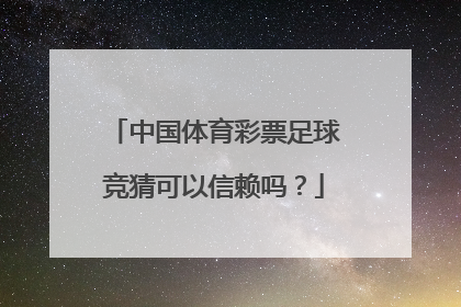 中国体育彩票足球竞猜可以信赖吗？