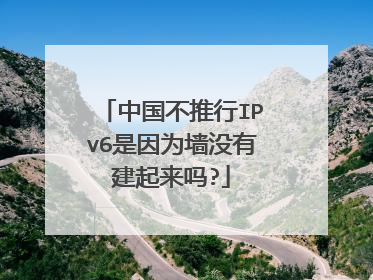中国不推行IPv6是因为墙没有建起来吗?