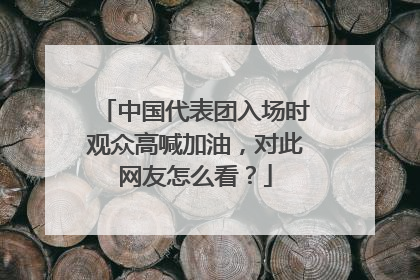 中国代表团入场时观众高喊加油，对此网友怎么看？