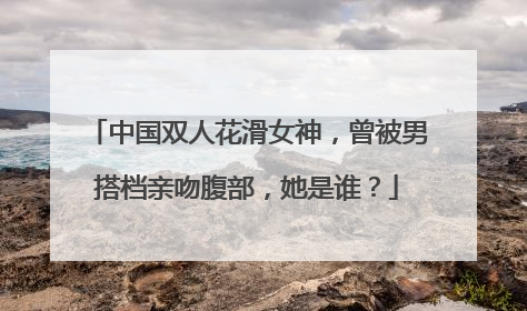 中国双人花滑女神,曾被男搭档亲吻腹部,她是谁?
