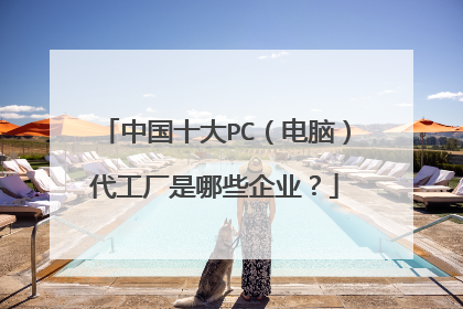 中国十大PC(电脑)代工厂是哪些企业?