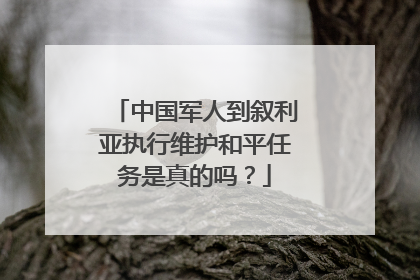 中国军人到叙利亚执行维护和平任务是真的吗？