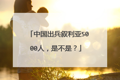 中国出兵叙利亚5000人，是不是？