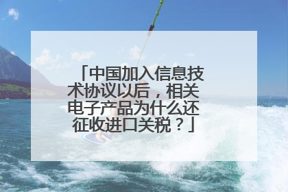 中国加入信息技术协议以后,相关电子产品为什么还征收进口关税?