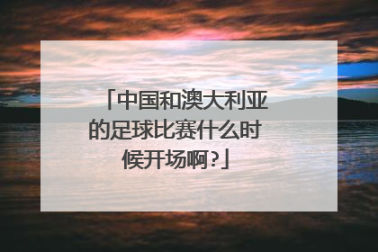 中国和澳大利亚的足球比赛什么时候开场啊?