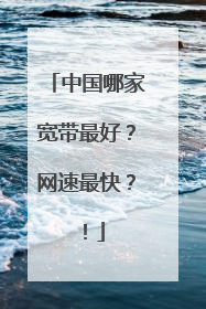 中国哪家宽带最好？网速最快？！