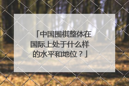 中国围棋整体在国际上处于什么样的水平和地位?