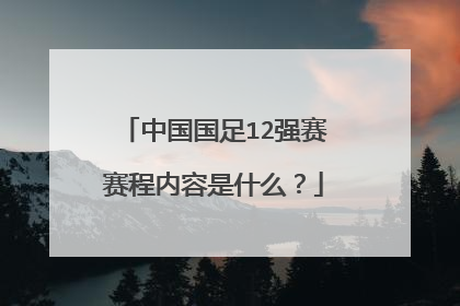 中国国足12强赛赛程内容是什么？