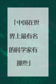 中国在世界上最有名的科学家有那些