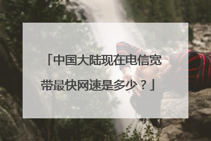 中国大陆现在电信宽带最快网速是多少？