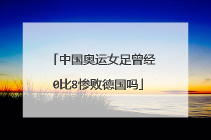 中国奥运女足曾经0比8惨败德国吗