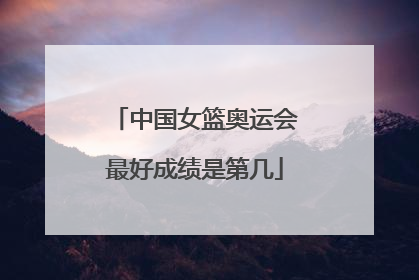 中国女篮奥运会最好成绩是第几