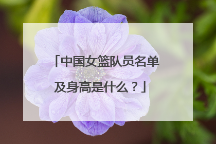 中国女篮队员名单及身高是什么？