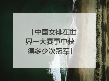 中国女排在世界三大赛事中获得多少次冠军