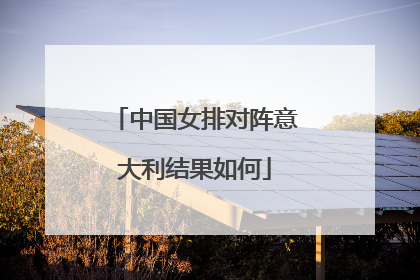 中国女排对阵意大利结果如何