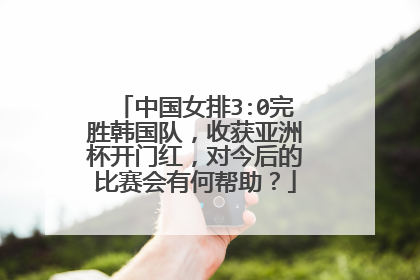 中国女排3:0完胜韩国队，收获亚洲杯开门红，对今后的比赛会有何帮助？