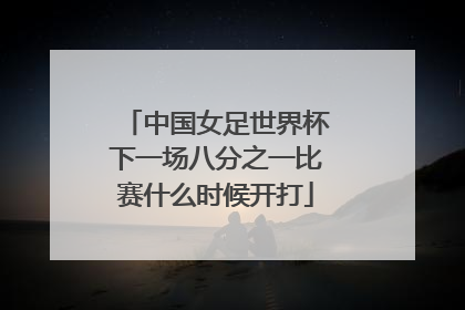 中国女足世界杯下一场八分之一比赛什么时候开打