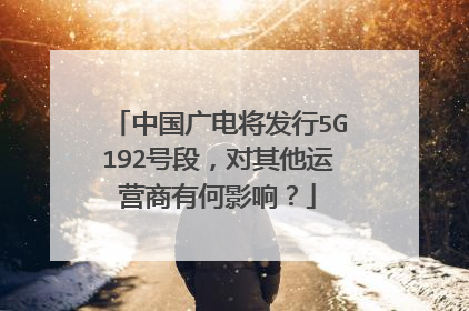 中国广电将发行5G192号段,对其他运营商有何影响?