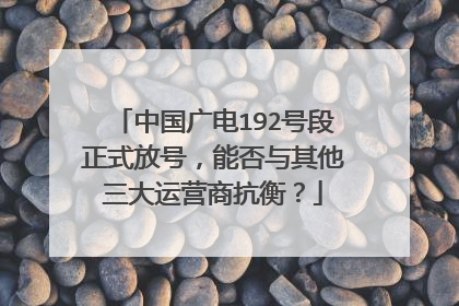中国广电192号段正式放号，能否与其他三大运营商抗衡？