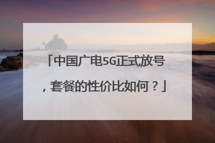 中国广电5G正式放号,套餐的性价比如何?