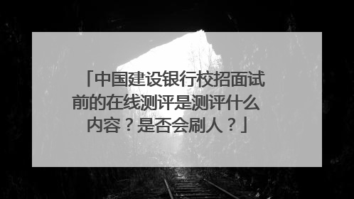 中国建设银行校招面试前的在线测评是测评什么内容?是否会刷人?