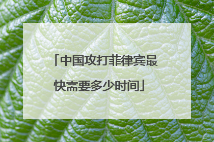 中国攻打菲律宾最快需要多少时间