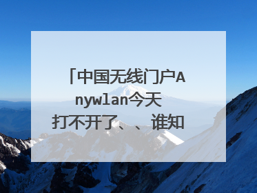 中国无线门户Anywlan今天打不开了、、谁知道怎么回事么？