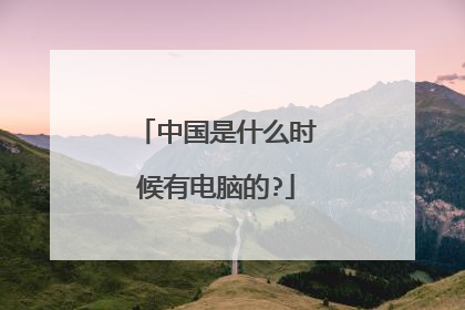 中国是什么时候有电脑的?