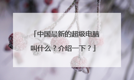 中国最新的超级电脑叫什么？介绍一下？