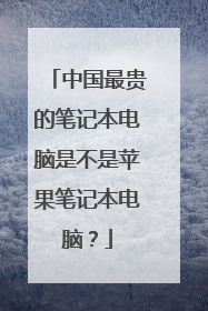 中国最贵的笔记本电脑是不是苹果笔记本电脑?