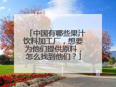 中国有哪些果汁饮料加工厂,想要为他们提供原料,怎么找到他们?