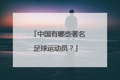 中国有哪些著名足球运动员？