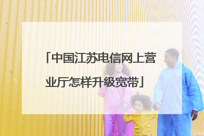 中国江苏电信网上营业厅怎样升级宽带