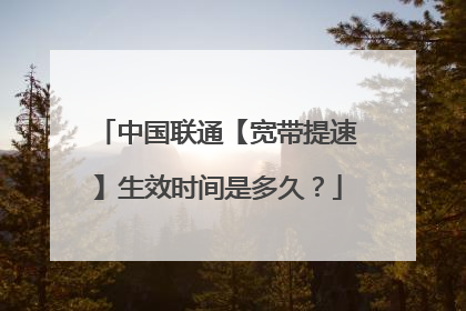 中国联通【宽带提速】生效时间是多久?