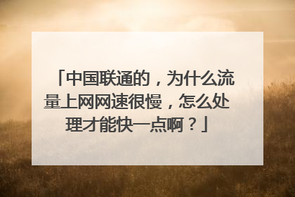 中国联通的，为什么流量上网网速很慢，怎么处理才能快一点啊？
