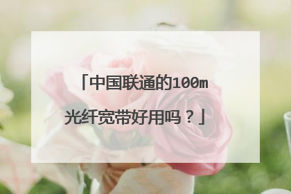 中国联通的100m光纤宽带好用吗？