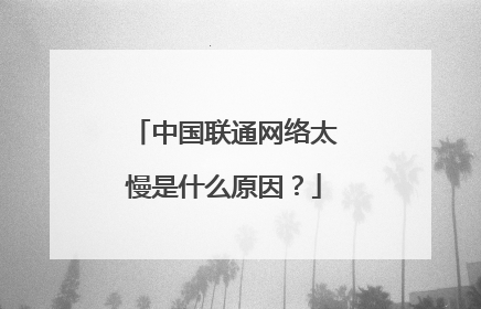 中国联通网络太慢是什么原因？