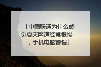中国联通为什么感觉夏天网速经常很慢，手机电脑都慢