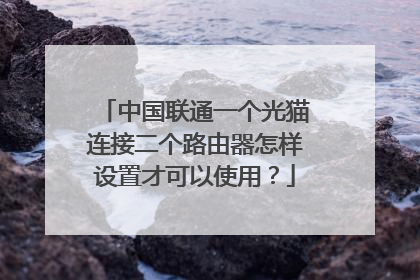 中国联通一个光猫连接二个路由器怎样设置才可以使用？