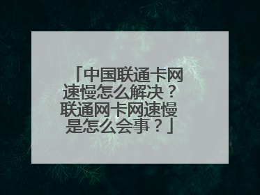 中国联通卡网速慢怎么解决？联通网卡网速慢是怎么会事？