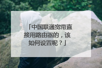 中国联通宽带直接用路由器的,该如何设置呢?