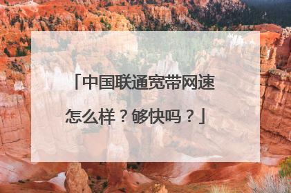 中国联通宽带网速怎么样?够快吗?